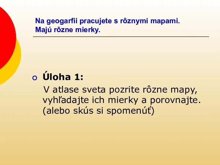 Na geogarfii pracujete s rôznymi mapami. Majú rôzne mierky. Úloha 1: V