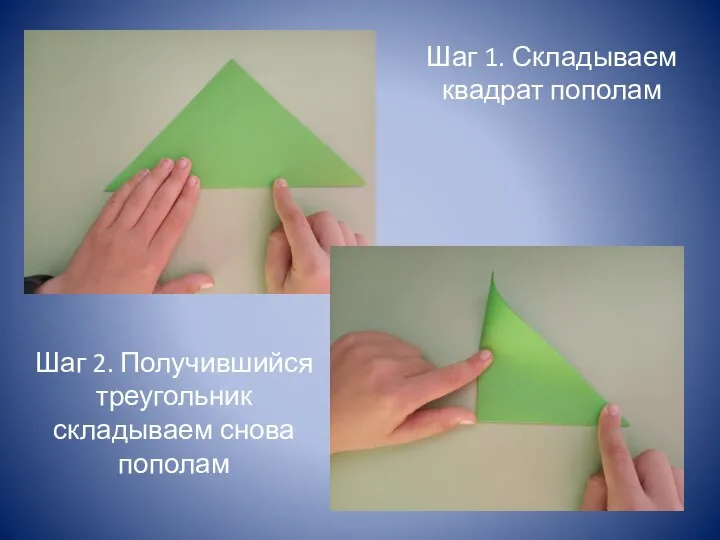 Шаг 1. Складываем квадрат пополам Шаг 2. Получившийся треугольник складываем снова пополам