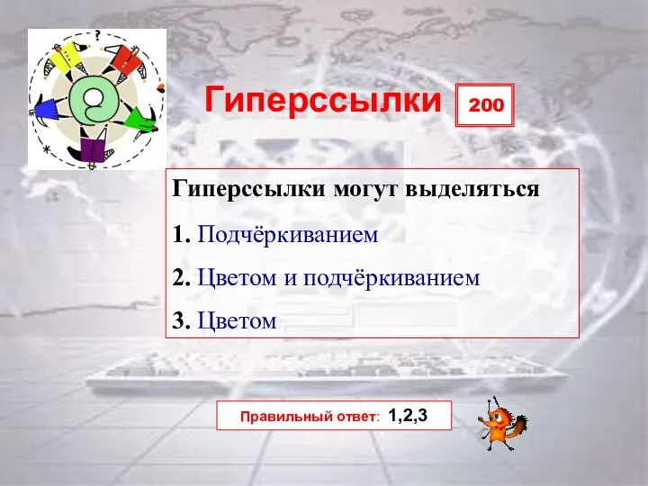 200 Правильный ответ: 1,2,3 Гиперссылки Гиперссылки могут выделяться 1. Подчёркиванием 2. Цветом и подчёркиванием 3. Цветом