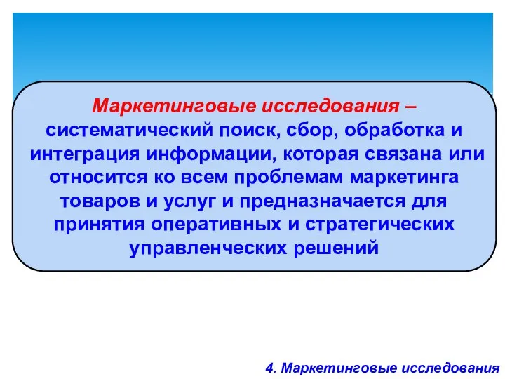 4. Маркетинговые исследования Маркетинговые исследования – систематический поиск, сбор, обработка и интеграция