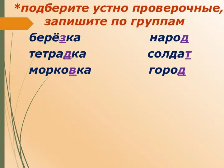 *подберите устно проверочные, запишите по группам берёзка народ тетрадка солдат морковка город