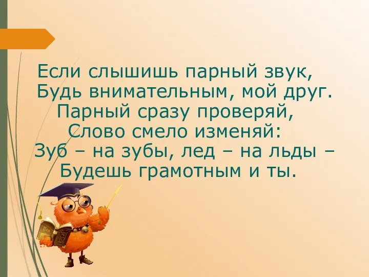 Если слышишь парный звук, Будь внимательным, мой друг. Парный сразу проверяй, Слово