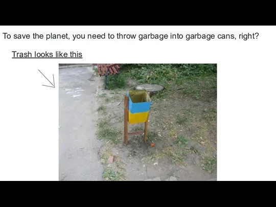 To save the planet, you need to throw garbage into garbage cans,