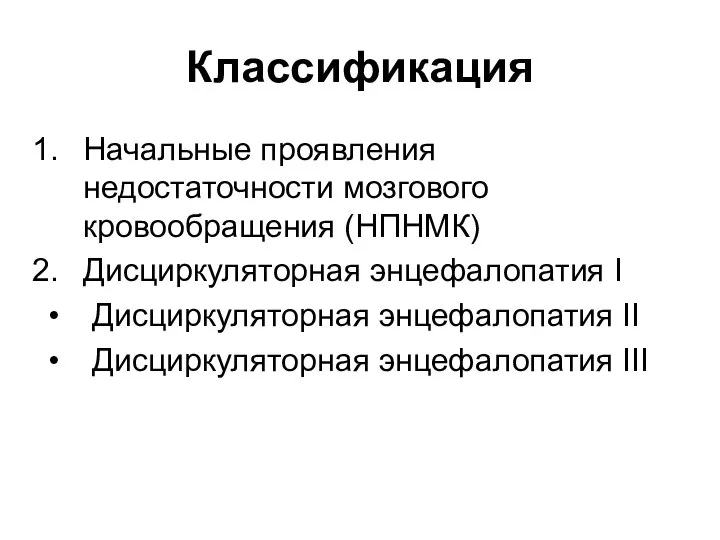 Классификация Начальные проявления недостаточности мозгового кровообращения (НПНМК) Дисциркуляторная энцефалопатия I Дисциркуляторная энцефалопатия II Дисциркуляторная энцефалопатия III