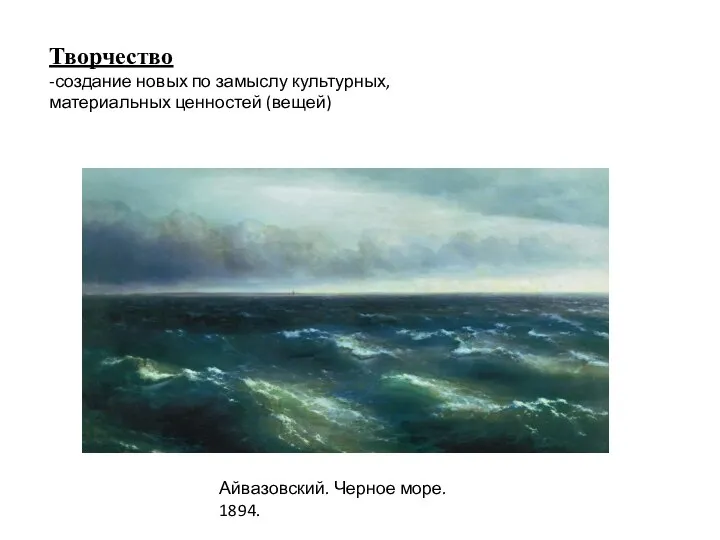 Творчество -создание новых по замыслу культурных, материальных ценностей (вещей) Айвазовский. Черное море. 1894.