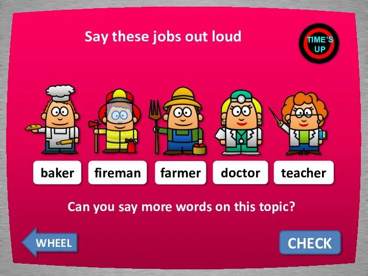 Say these jobs out loud CHECK baker fireman farmer doctor teacher TIME’S