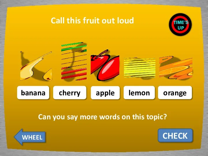 Call this fruit out loud CHECK banana cherry apple lemon orange TIME’S