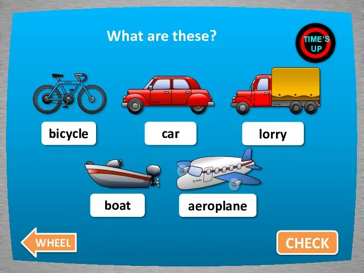 What are these? CHECK bicycle car lorry boat aeroplane TIME’S UP WHEEL