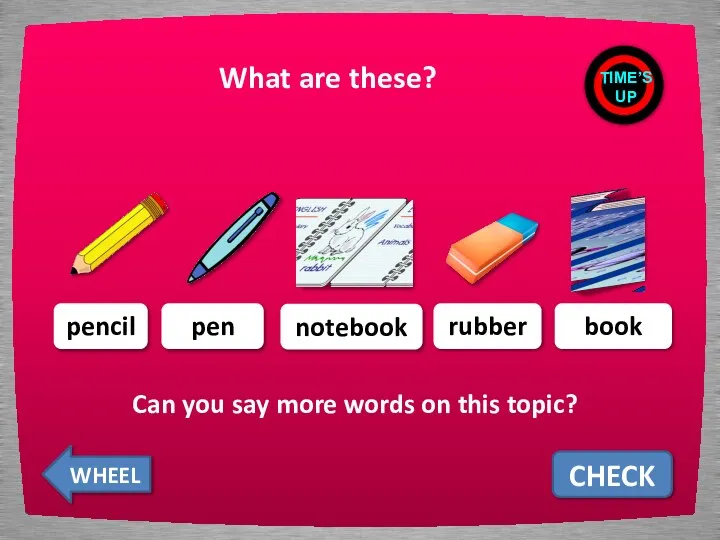 What are these? CHECK pencil pen notebook rubber book TIME’S UP WHEEL