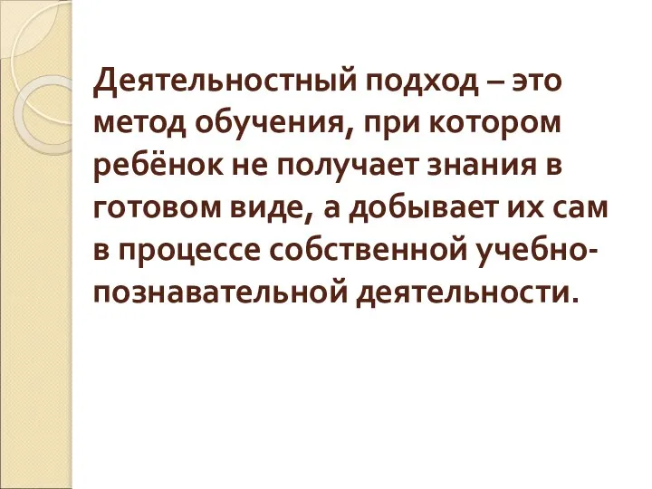 Деятельностный подход – это метод обучения, при котором ребёнок не получает знания