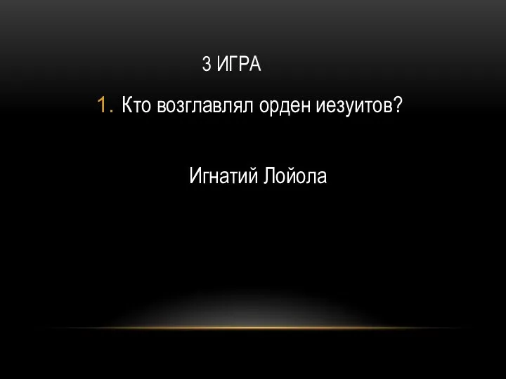 3 ИГРА Кто возглавлял орден иезуитов? Игнатий Лойола