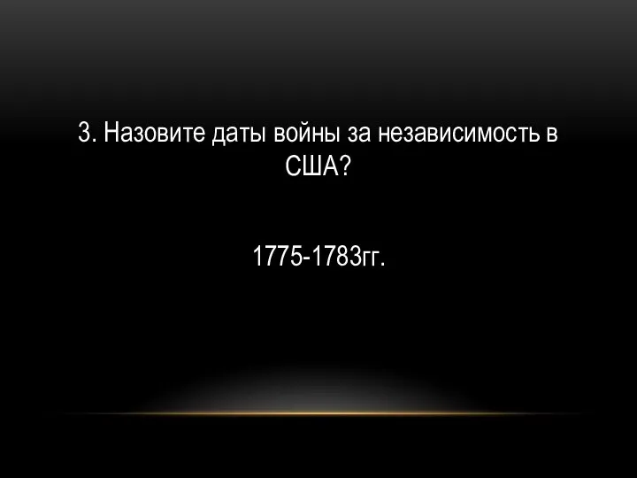 3. Назовите даты войны за независимость в США? 1775-1783гг.