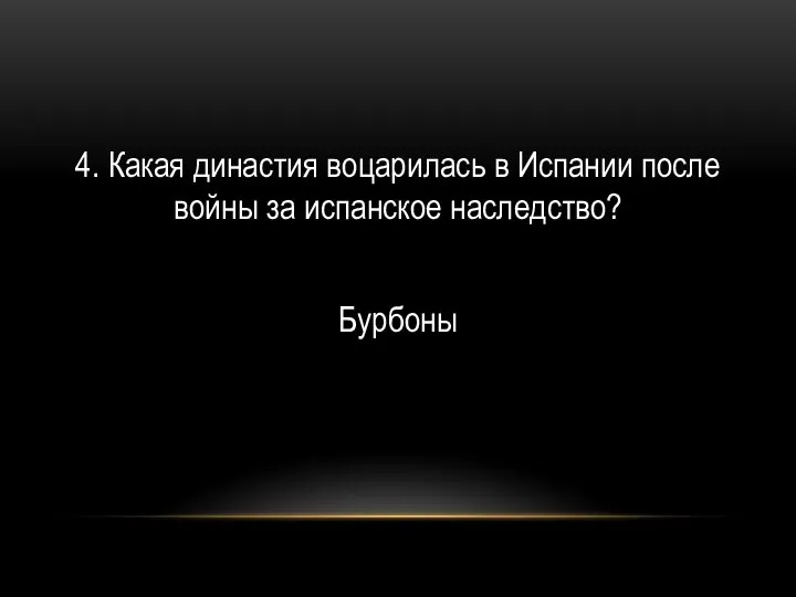 4. Какая династия воцарилась в Испании после войны за испанское наследство? Бурбоны