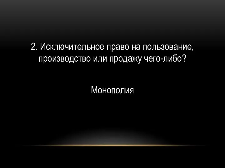 2. Исключительное право на пользование, производство или продажу чего-либо? Монополия