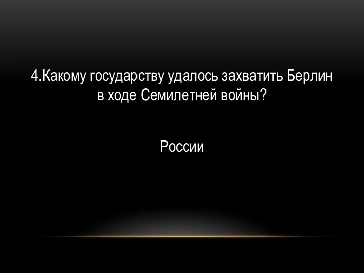 4.Какому государству удалось захватить Берлин в ходе Семилетней войны? России