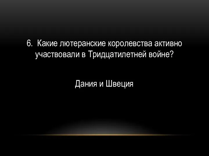 6. Какие лютеранские королевства активно участвовали в Тридцатилетней войне? Дания и Швеция