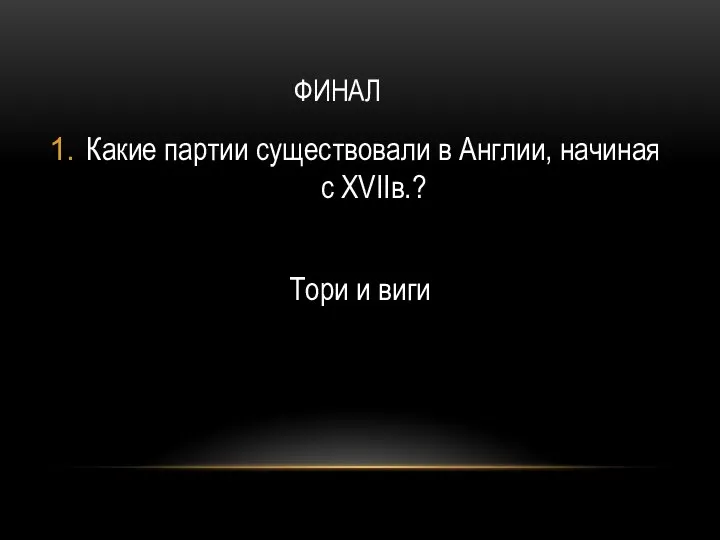 ФИНАЛ Какие партии существовали в Англии, начиная с XVIIв.? Тори и виги