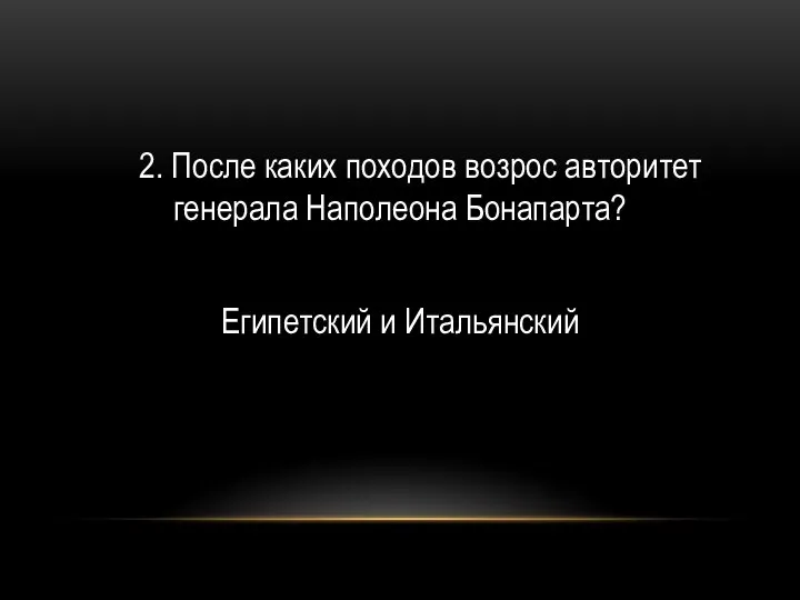 2. После каких походов возрос авторитет генерала Наполеона Бонапарта? Египетский и Итальянский