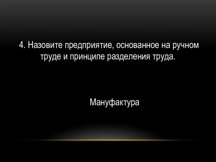 4. Назовите предприятие, основанное на ручном труде и принципе разделения труда. Мануфактура