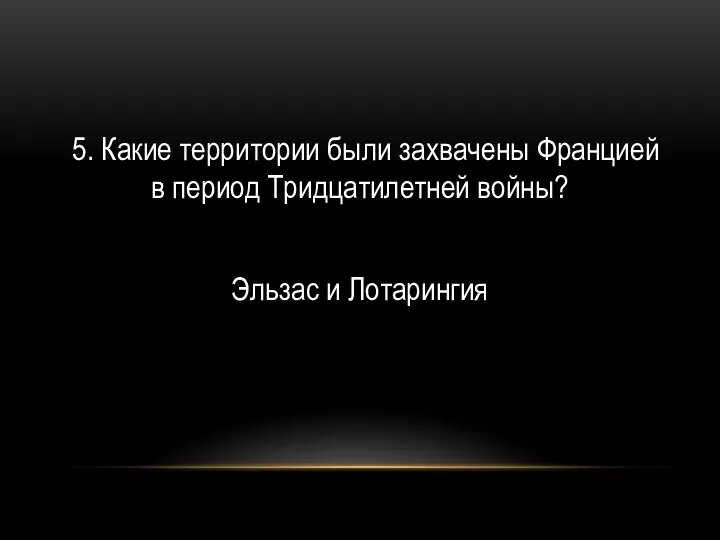 5. Какие территории были захвачены Францией в период Тридцатилетней войны? Эльзас и Лотарингия