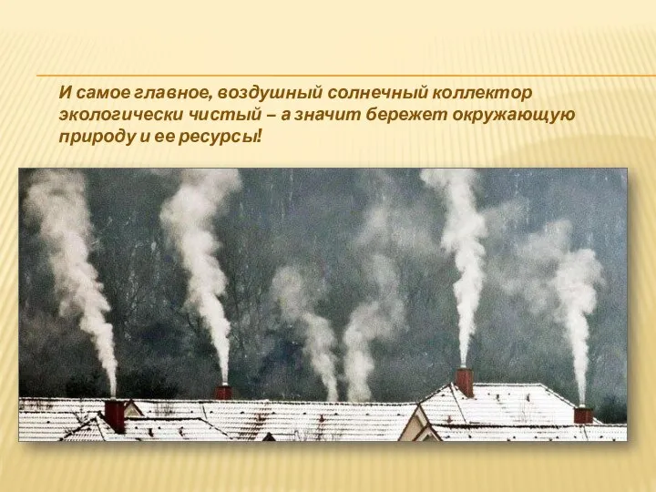 И самое главное, воздушный солнечный коллектор экологически чистый – а значит бережет