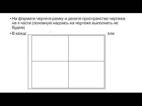 На формате чертите рамку и делите пространство чертежа на 4 части (основную