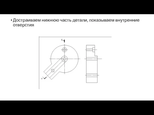 Достраиваем нижнюю часть детали, показываем внутренние отверстия