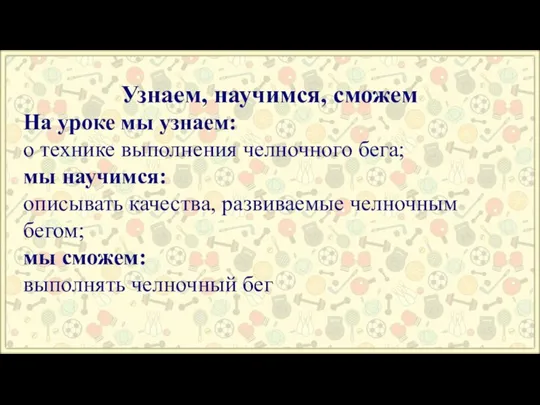 Узнаем, научимся, сможем На уроке мы узнаем: о технике выполнения челночного бега;