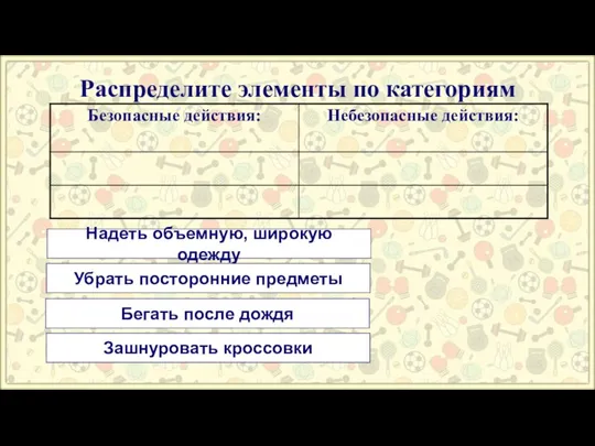 Распределите элементы по категориям Надеть объемную, широкую одежду Убрать посторонние предметы Бегать после дождя Зашнуровать кроссовки