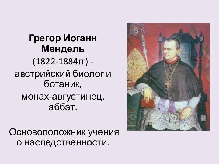 Грегор Иоганн Мендель (1822-1884гг) - австрийский биолог и ботаник, монах-августинец, аббат. Основоположник учения о наследственности.