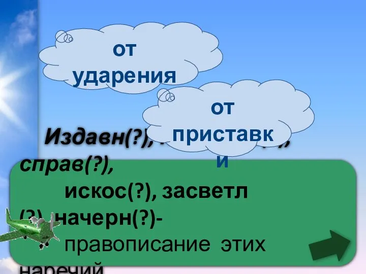 Издавн(?), намертв(?), справ(?), искос(?), засветл(?), начерн(?)- правописание этих наречий зависит 0 от приставки от ударения