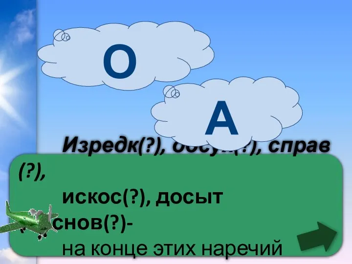 Изредк(?), досух(?), справ(?), искос(?), досыт(?), снов(?)- на конце этих наречий пишется 0 А О