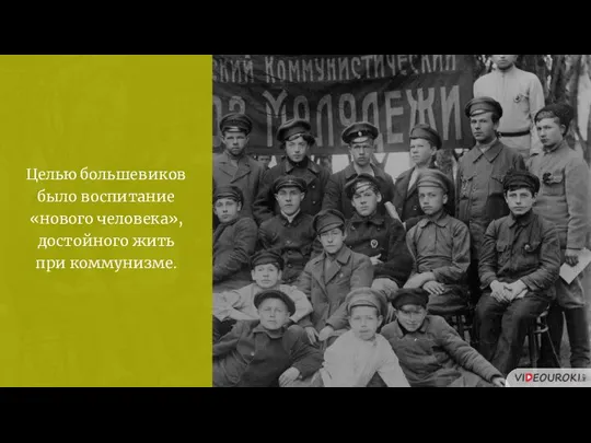 Целью большевиков было воспитание «нового человека», достойного жить при коммунизме.