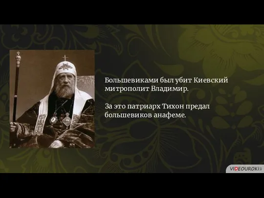 Большевиками был убит Киевский митрополит Владимир. За это патриарх Тихон предал большевиков анафеме.