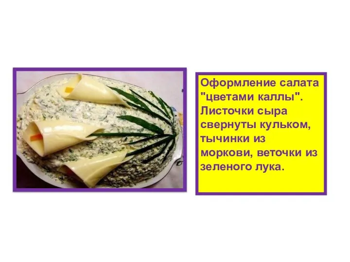 Оформление салата "цветами каллы". Листочки сыра свернуты кульком, тычинки из моркови, веточки из зеленого лука.