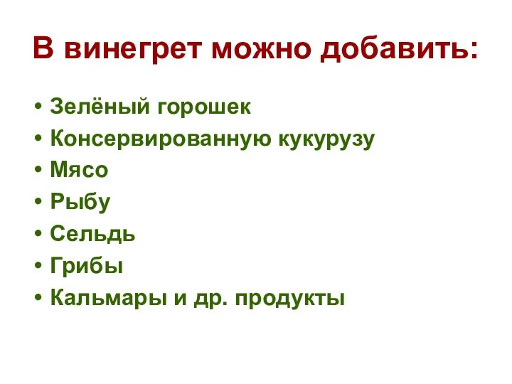 В винегрет можно добавить: Зелёный горошек Консервированную кукурузу Мясо Рыбу Сельдь Грибы Кальмары и др. продукты