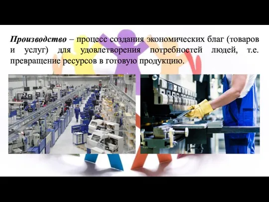 Производство – процесс создания экономических благ (товаров и услуг) для удовлетворения потребностей