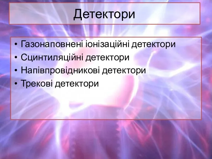 Детектори Газонаповнені іонізаційні детектори Сцинтиляційні детектори Напівпровідникові детектори Трекові детектори