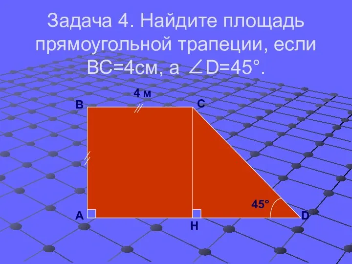 Задача 4. Найдите площадь прямоугольной трапеции, если ВС=4см, а ∠D=45°. А В