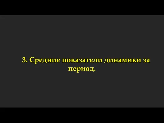 3. Средние показатели динамики за период.