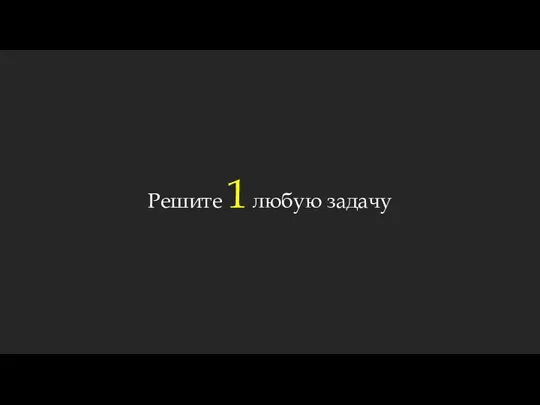 Решите 1 любую задачу