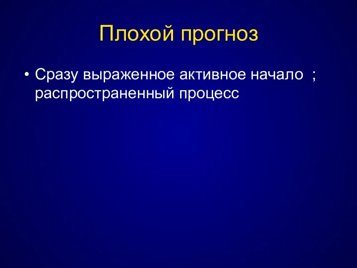 Плохой прогноз Сразу выраженное активное начало ; распространенный процесс