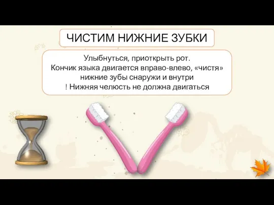 Улыбнуться, приоткрыть рот. Кончик языка двигается вправо-влево, «чистя» нижние зубы снаружи и