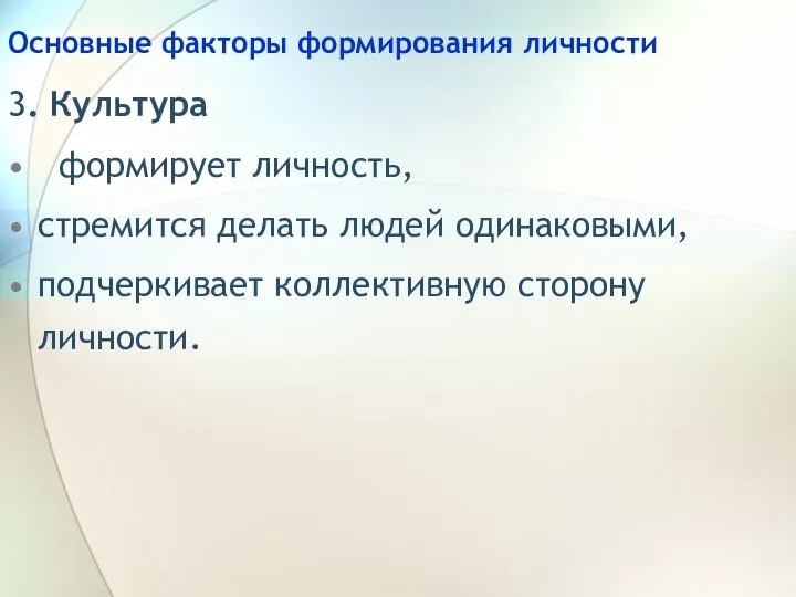 Основные факторы формирования личности 3. Культура формирует личность, стремится делать людей одинаковыми, подчеркивает коллективную сторону личности.