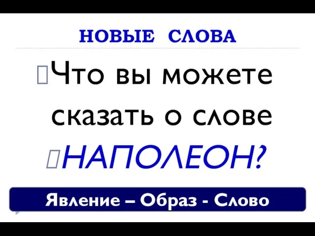 НОВЫЕ СЛОВА Что вы можете сказать о слове НАПОЛЕОН? Явление – Образ - Слово