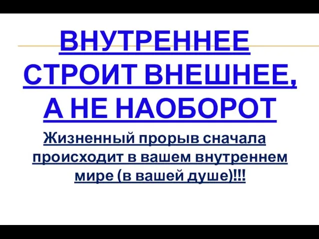 ВНУТРЕННЕЕ СТРОИТ ВНЕШНЕЕ, А НЕ НАОБОРОТ Жизненный прорыв сначала происходит в вашем