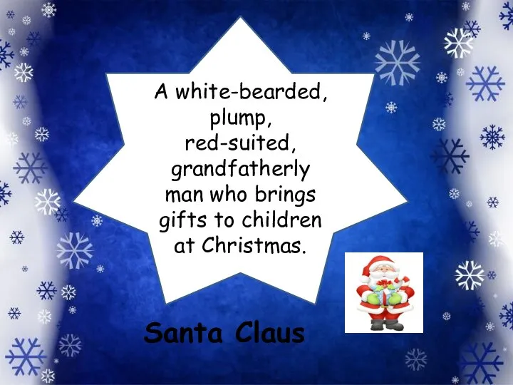 A white-bearded, plump, red-suited, grandfatherly man who brings gifts to children at Christmas. Santa Claus