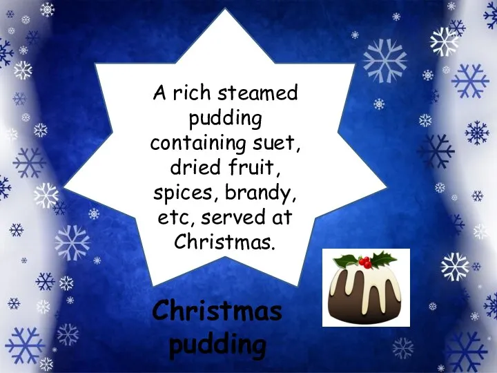 A rich steamed pudding containing suet, dried fruit, spices, brandy, etc, served at Christmas. Christmas pudding