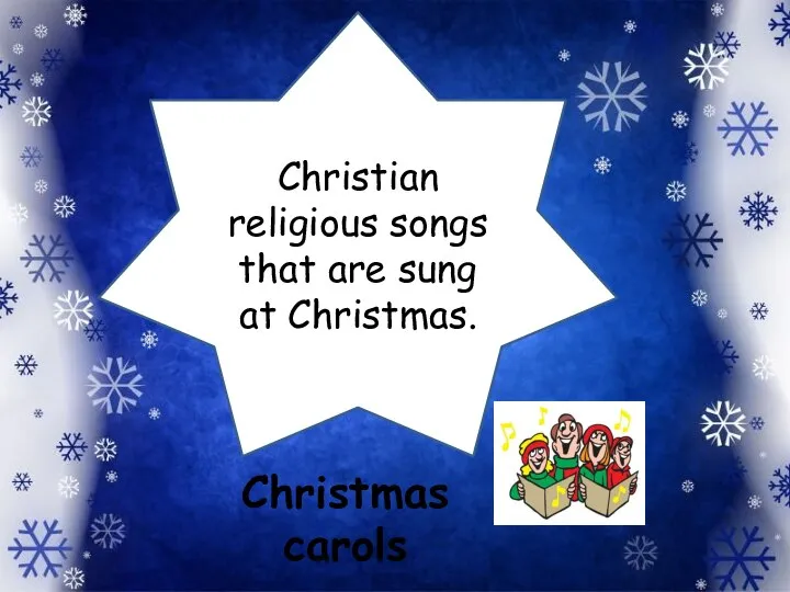 Christian religious songs that are sung at Christmas. Christmas carols