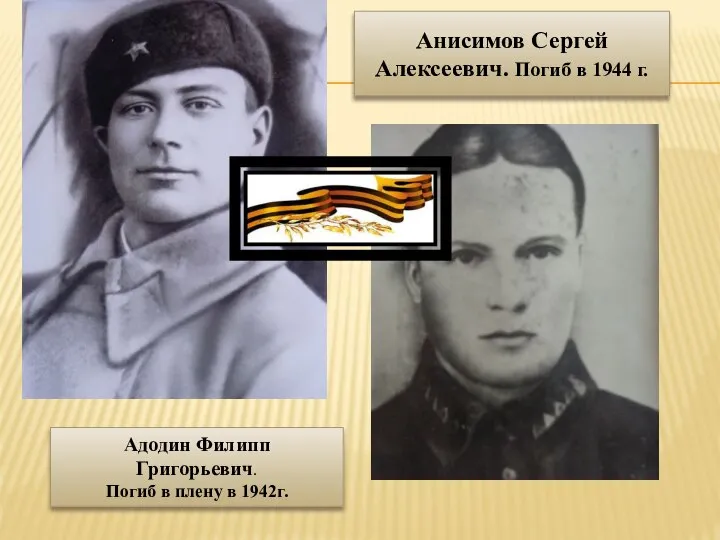 Адодин Филипп Григорьевич. Погиб в плену в 1942г. Анисимов Сергей Алексеевич. Погиб в 1944 г.